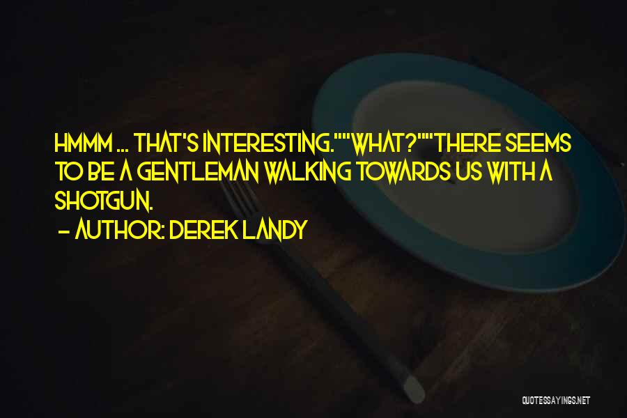 Derek Landy Quotes: Hmmm ... That's Interesting.what?there Seems To Be A Gentleman Walking Towards Us With A Shotgun.