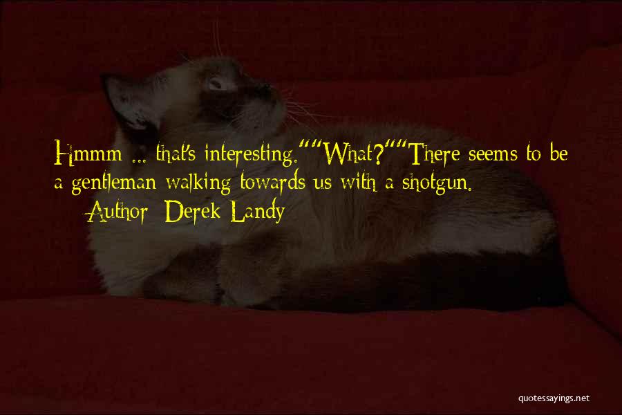 Derek Landy Quotes: Hmmm ... That's Interesting.what?there Seems To Be A Gentleman Walking Towards Us With A Shotgun.