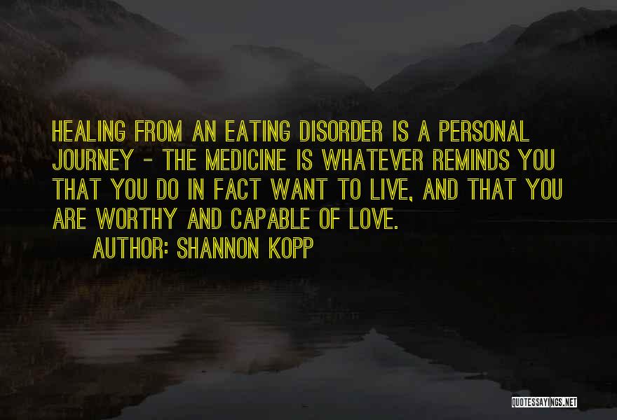 Shannon Kopp Quotes: Healing From An Eating Disorder Is A Personal Journey - The Medicine Is Whatever Reminds You That You Do In