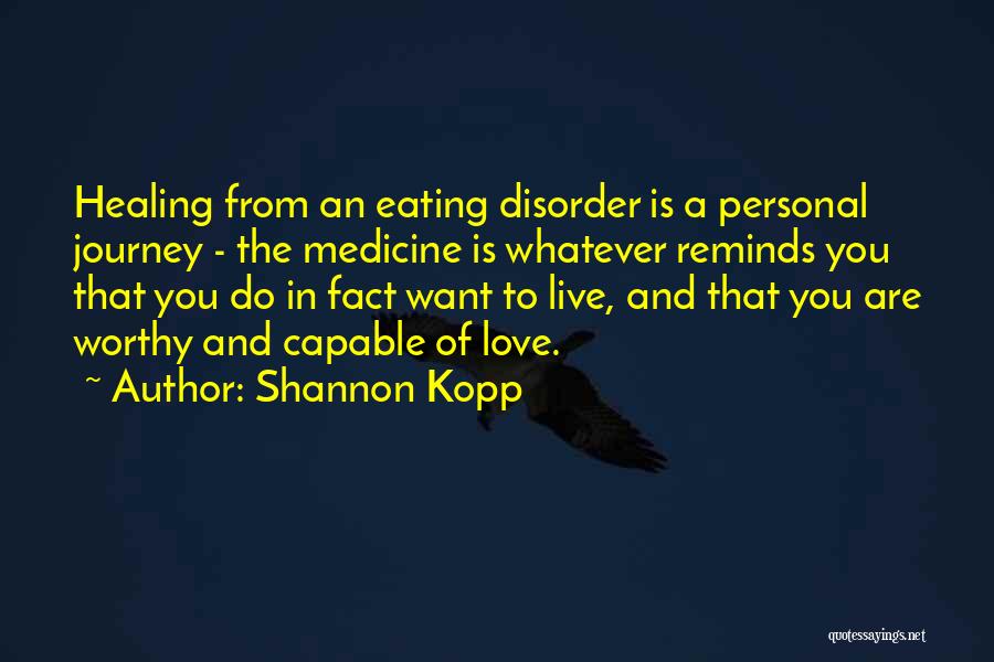 Shannon Kopp Quotes: Healing From An Eating Disorder Is A Personal Journey - The Medicine Is Whatever Reminds You That You Do In