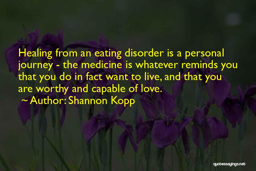 Shannon Kopp Quotes: Healing From An Eating Disorder Is A Personal Journey - The Medicine Is Whatever Reminds You That You Do In