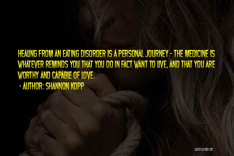 Shannon Kopp Quotes: Healing From An Eating Disorder Is A Personal Journey - The Medicine Is Whatever Reminds You That You Do In