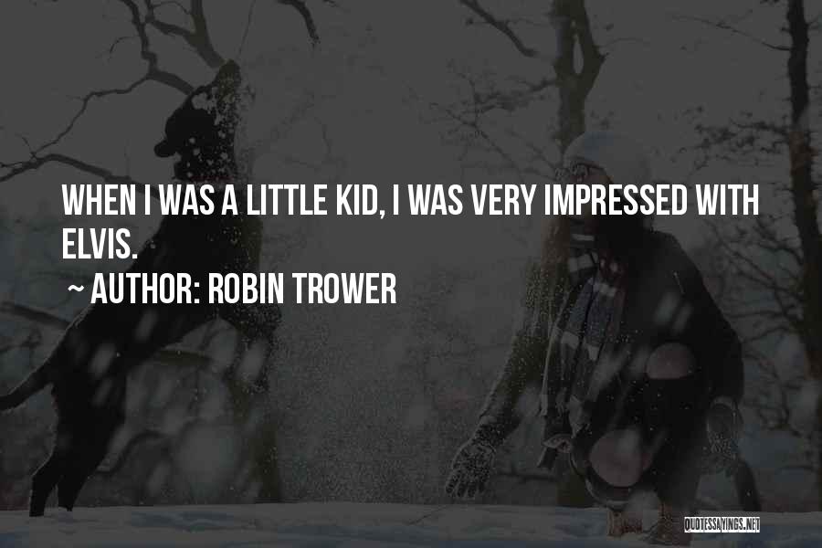 Robin Trower Quotes: When I Was A Little Kid, I Was Very Impressed With Elvis.