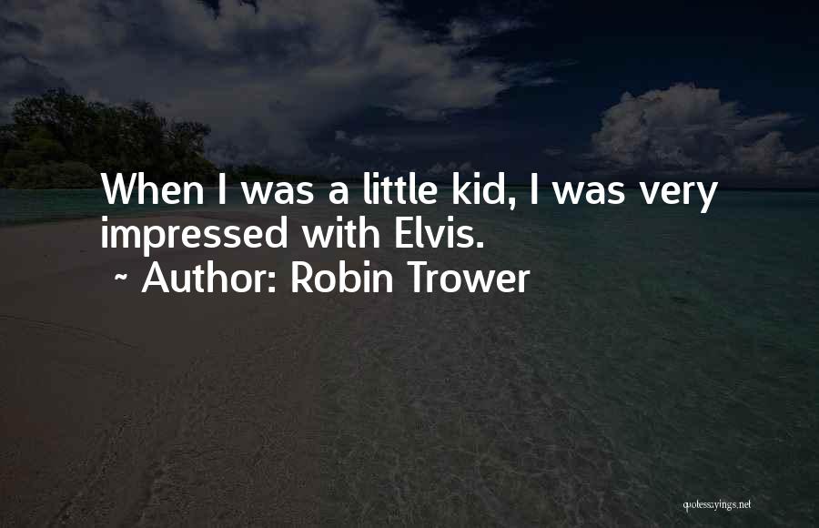 Robin Trower Quotes: When I Was A Little Kid, I Was Very Impressed With Elvis.