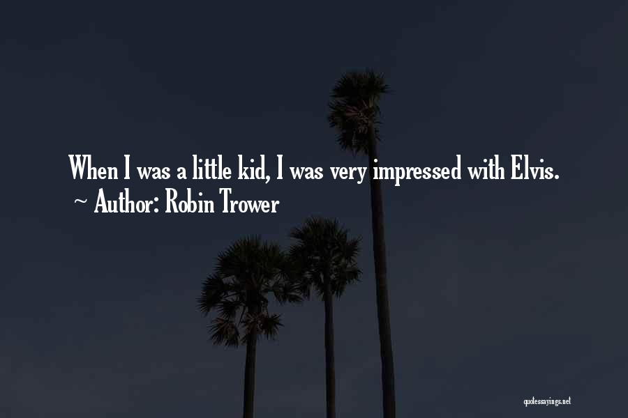 Robin Trower Quotes: When I Was A Little Kid, I Was Very Impressed With Elvis.