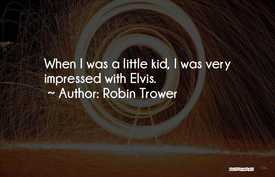 Robin Trower Quotes: When I Was A Little Kid, I Was Very Impressed With Elvis.
