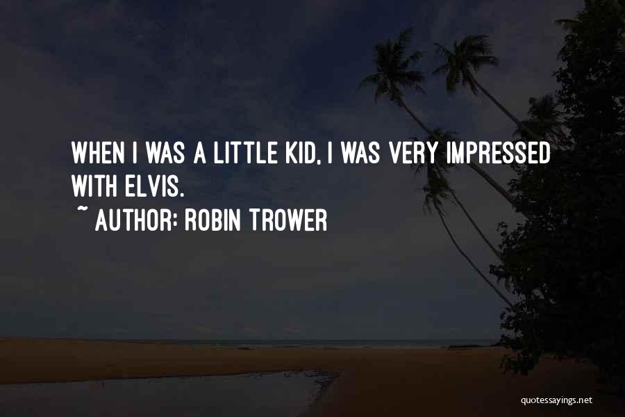 Robin Trower Quotes: When I Was A Little Kid, I Was Very Impressed With Elvis.