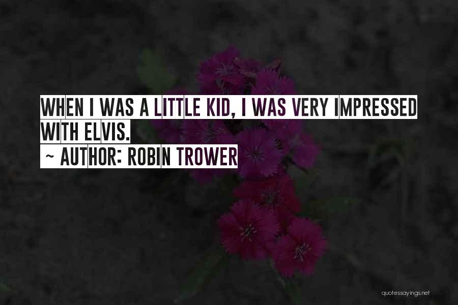 Robin Trower Quotes: When I Was A Little Kid, I Was Very Impressed With Elvis.
