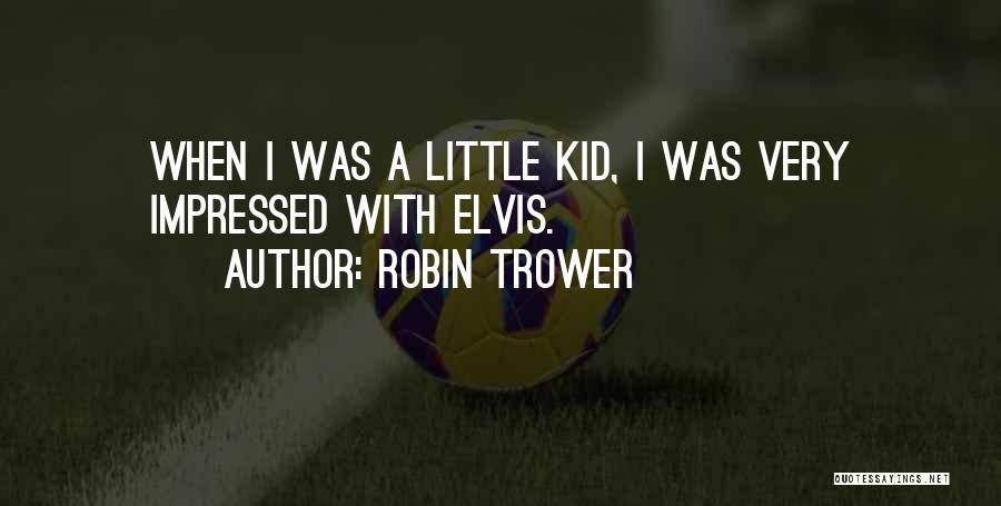 Robin Trower Quotes: When I Was A Little Kid, I Was Very Impressed With Elvis.