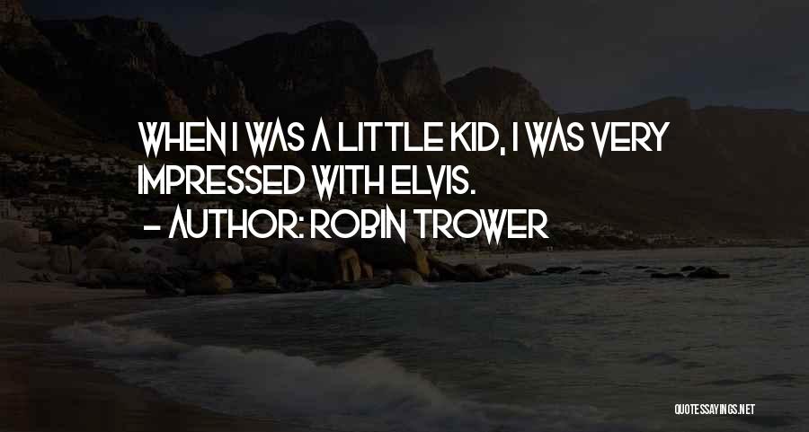 Robin Trower Quotes: When I Was A Little Kid, I Was Very Impressed With Elvis.