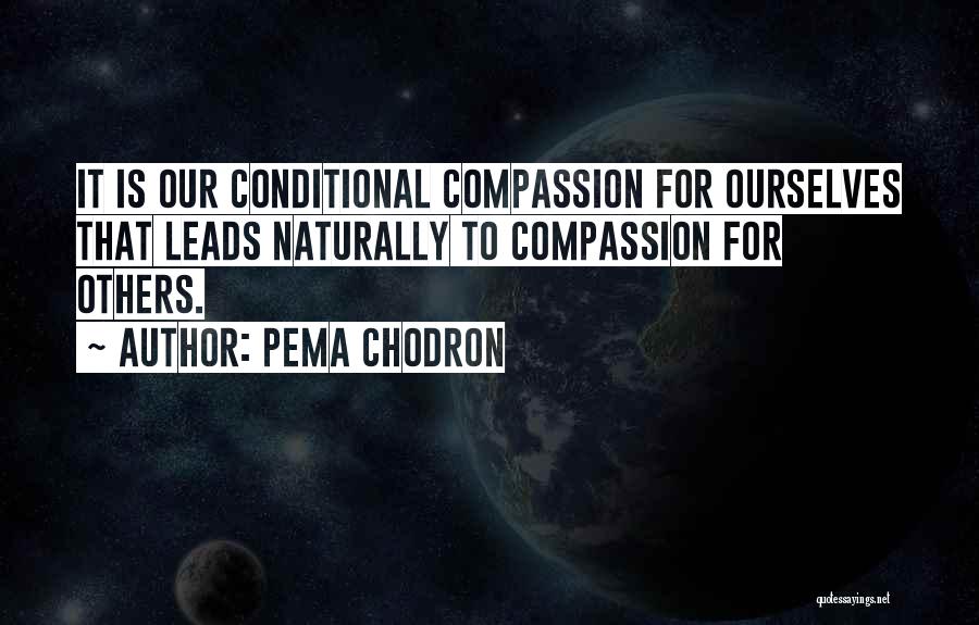 Pema Chodron Quotes: It Is Our Conditional Compassion For Ourselves That Leads Naturally To Compassion For Others.