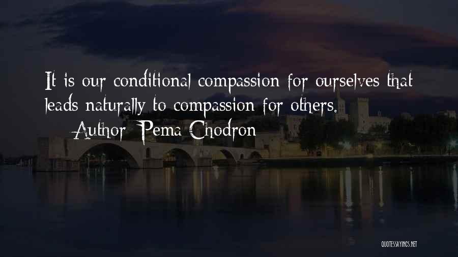 Pema Chodron Quotes: It Is Our Conditional Compassion For Ourselves That Leads Naturally To Compassion For Others.