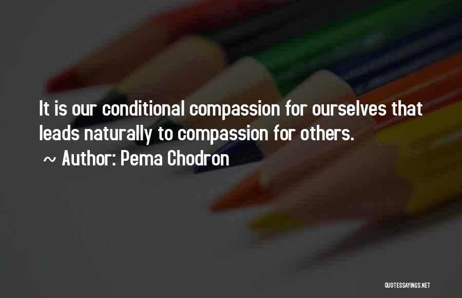 Pema Chodron Quotes: It Is Our Conditional Compassion For Ourselves That Leads Naturally To Compassion For Others.