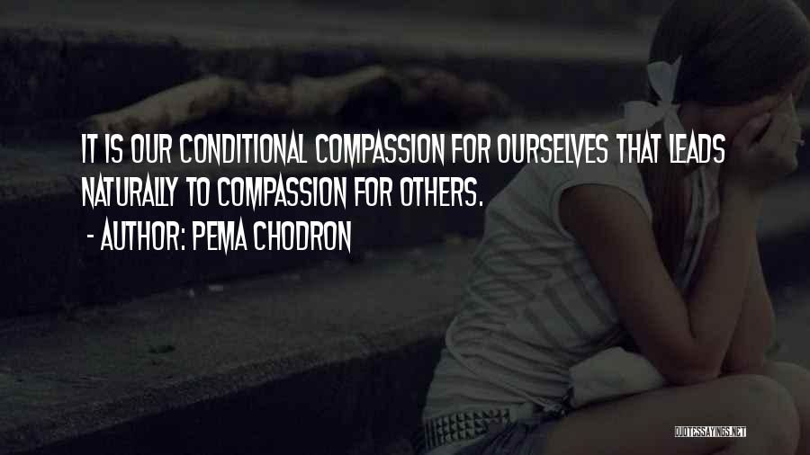 Pema Chodron Quotes: It Is Our Conditional Compassion For Ourselves That Leads Naturally To Compassion For Others.