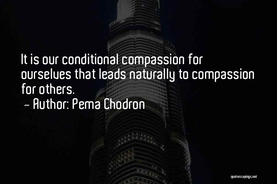 Pema Chodron Quotes: It Is Our Conditional Compassion For Ourselves That Leads Naturally To Compassion For Others.