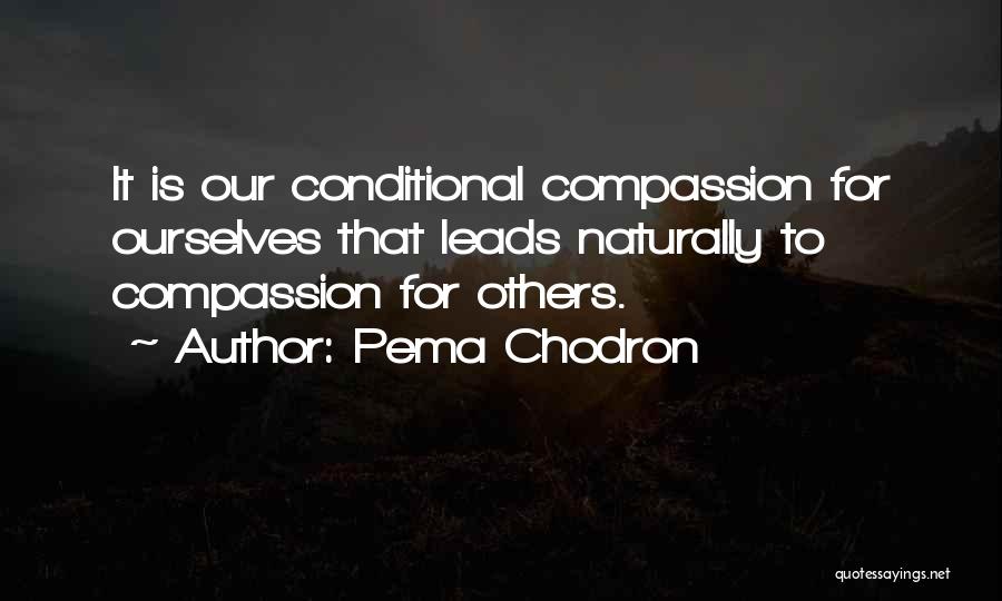 Pema Chodron Quotes: It Is Our Conditional Compassion For Ourselves That Leads Naturally To Compassion For Others.