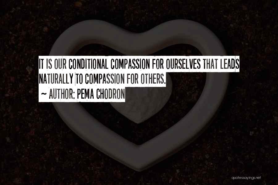 Pema Chodron Quotes: It Is Our Conditional Compassion For Ourselves That Leads Naturally To Compassion For Others.