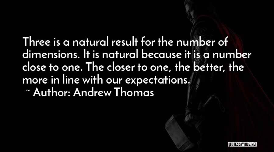 Andrew Thomas Quotes: Three Is A Natural Result For The Number Of Dimensions. It Is Natural Because It Is A Number Close To