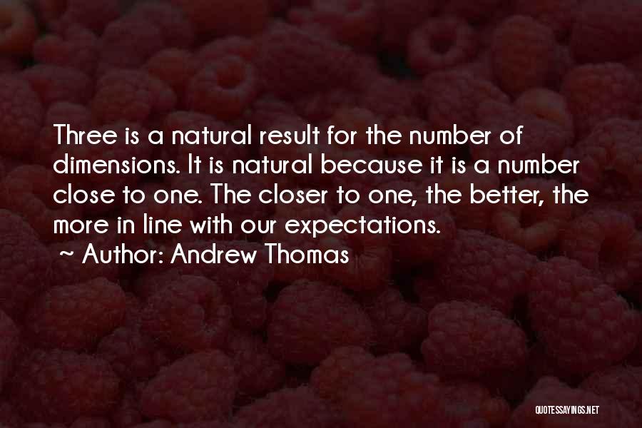 Andrew Thomas Quotes: Three Is A Natural Result For The Number Of Dimensions. It Is Natural Because It Is A Number Close To