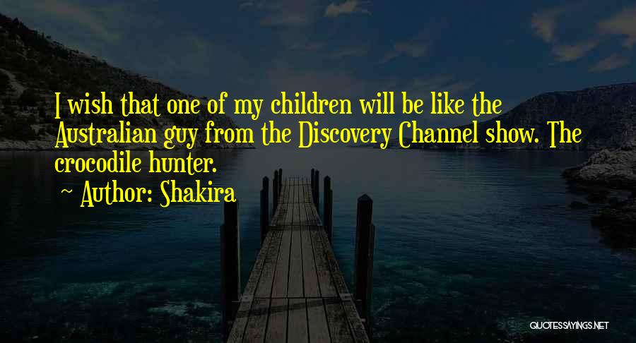 Shakira Quotes: I Wish That One Of My Children Will Be Like The Australian Guy From The Discovery Channel Show. The Crocodile