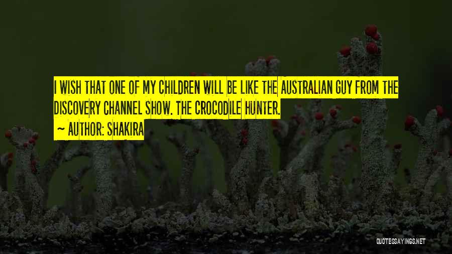 Shakira Quotes: I Wish That One Of My Children Will Be Like The Australian Guy From The Discovery Channel Show. The Crocodile