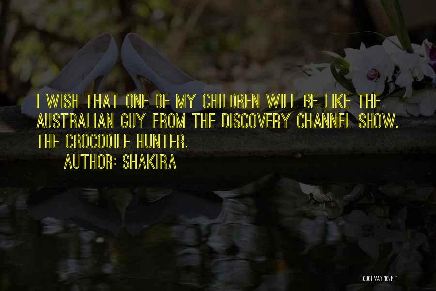 Shakira Quotes: I Wish That One Of My Children Will Be Like The Australian Guy From The Discovery Channel Show. The Crocodile