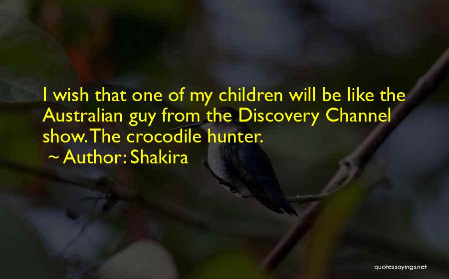 Shakira Quotes: I Wish That One Of My Children Will Be Like The Australian Guy From The Discovery Channel Show. The Crocodile