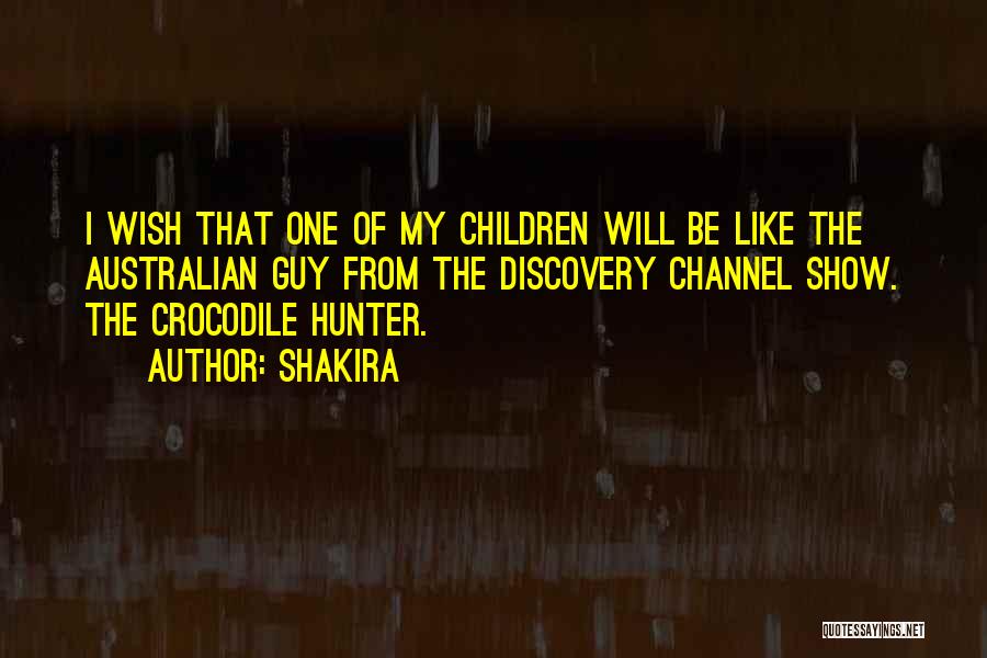 Shakira Quotes: I Wish That One Of My Children Will Be Like The Australian Guy From The Discovery Channel Show. The Crocodile