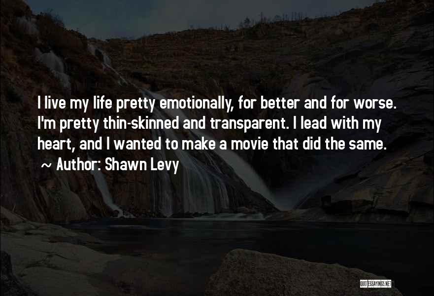 Shawn Levy Quotes: I Live My Life Pretty Emotionally, For Better And For Worse. I'm Pretty Thin-skinned And Transparent. I Lead With My