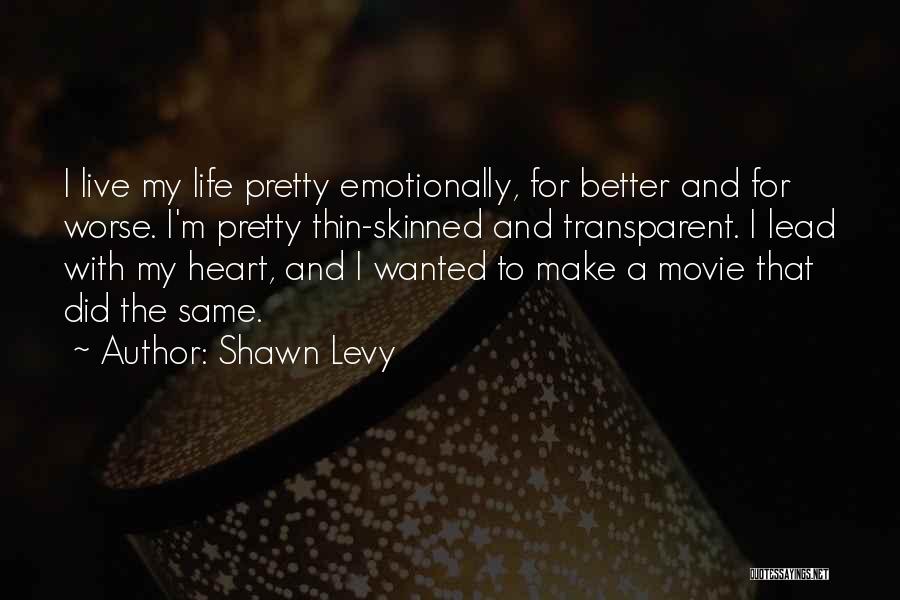 Shawn Levy Quotes: I Live My Life Pretty Emotionally, For Better And For Worse. I'm Pretty Thin-skinned And Transparent. I Lead With My