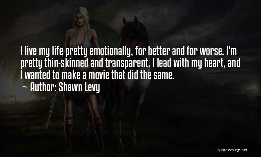 Shawn Levy Quotes: I Live My Life Pretty Emotionally, For Better And For Worse. I'm Pretty Thin-skinned And Transparent. I Lead With My