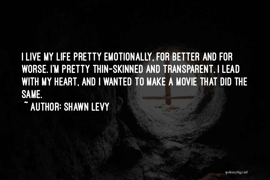 Shawn Levy Quotes: I Live My Life Pretty Emotionally, For Better And For Worse. I'm Pretty Thin-skinned And Transparent. I Lead With My