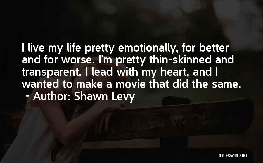 Shawn Levy Quotes: I Live My Life Pretty Emotionally, For Better And For Worse. I'm Pretty Thin-skinned And Transparent. I Lead With My