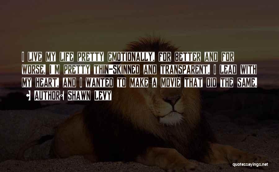Shawn Levy Quotes: I Live My Life Pretty Emotionally, For Better And For Worse. I'm Pretty Thin-skinned And Transparent. I Lead With My