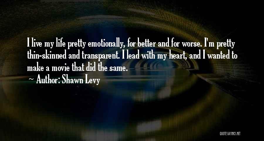 Shawn Levy Quotes: I Live My Life Pretty Emotionally, For Better And For Worse. I'm Pretty Thin-skinned And Transparent. I Lead With My