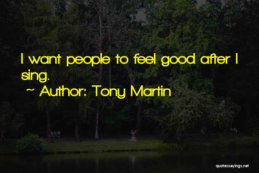 Tony Martin Quotes: I Want People To Feel Good After I Sing.