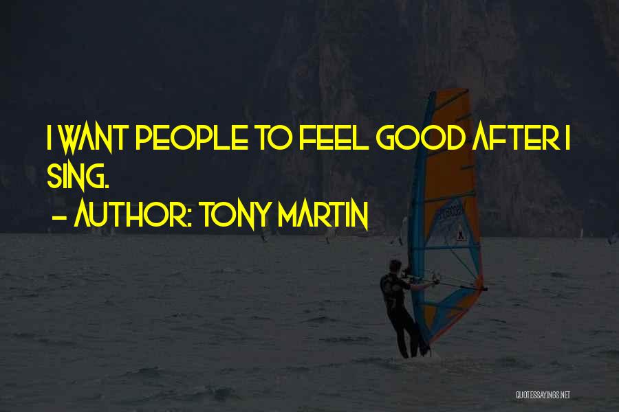 Tony Martin Quotes: I Want People To Feel Good After I Sing.