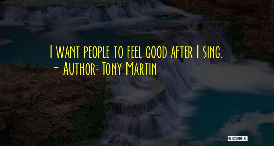 Tony Martin Quotes: I Want People To Feel Good After I Sing.