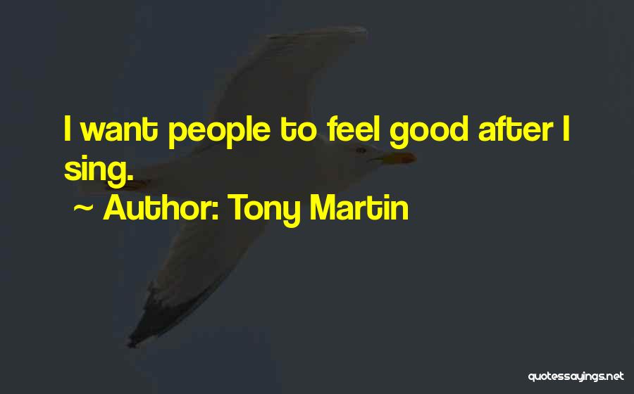 Tony Martin Quotes: I Want People To Feel Good After I Sing.