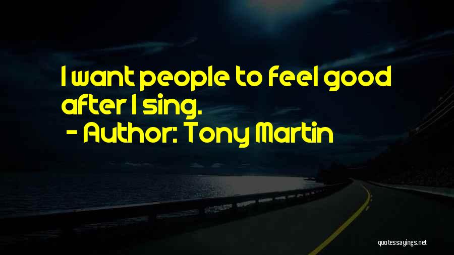 Tony Martin Quotes: I Want People To Feel Good After I Sing.