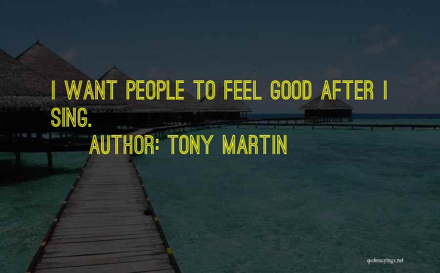 Tony Martin Quotes: I Want People To Feel Good After I Sing.