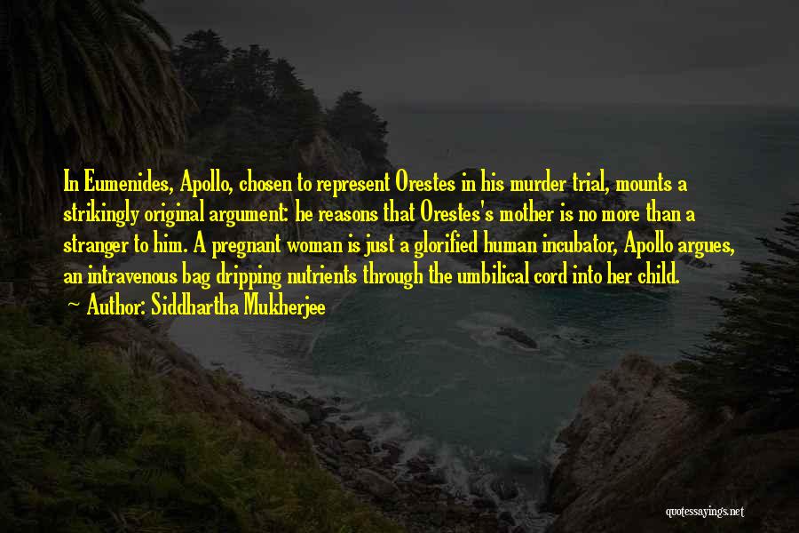 Siddhartha Mukherjee Quotes: In Eumenides, Apollo, Chosen To Represent Orestes In His Murder Trial, Mounts A Strikingly Original Argument: He Reasons That Orestes's