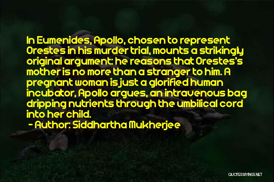 Siddhartha Mukherjee Quotes: In Eumenides, Apollo, Chosen To Represent Orestes In His Murder Trial, Mounts A Strikingly Original Argument: He Reasons That Orestes's