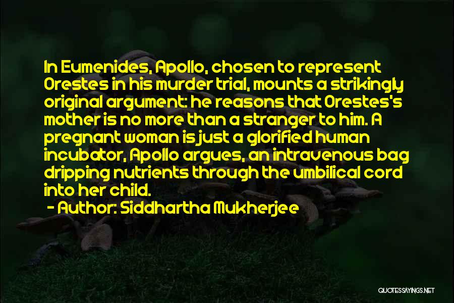 Siddhartha Mukherjee Quotes: In Eumenides, Apollo, Chosen To Represent Orestes In His Murder Trial, Mounts A Strikingly Original Argument: He Reasons That Orestes's