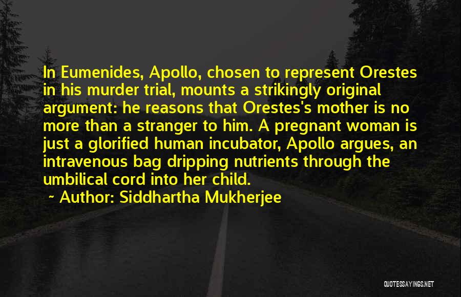 Siddhartha Mukherjee Quotes: In Eumenides, Apollo, Chosen To Represent Orestes In His Murder Trial, Mounts A Strikingly Original Argument: He Reasons That Orestes's