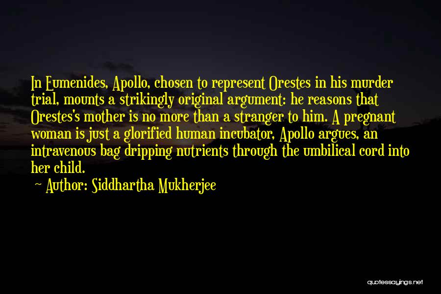 Siddhartha Mukherjee Quotes: In Eumenides, Apollo, Chosen To Represent Orestes In His Murder Trial, Mounts A Strikingly Original Argument: He Reasons That Orestes's