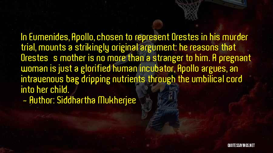 Siddhartha Mukherjee Quotes: In Eumenides, Apollo, Chosen To Represent Orestes In His Murder Trial, Mounts A Strikingly Original Argument: He Reasons That Orestes's