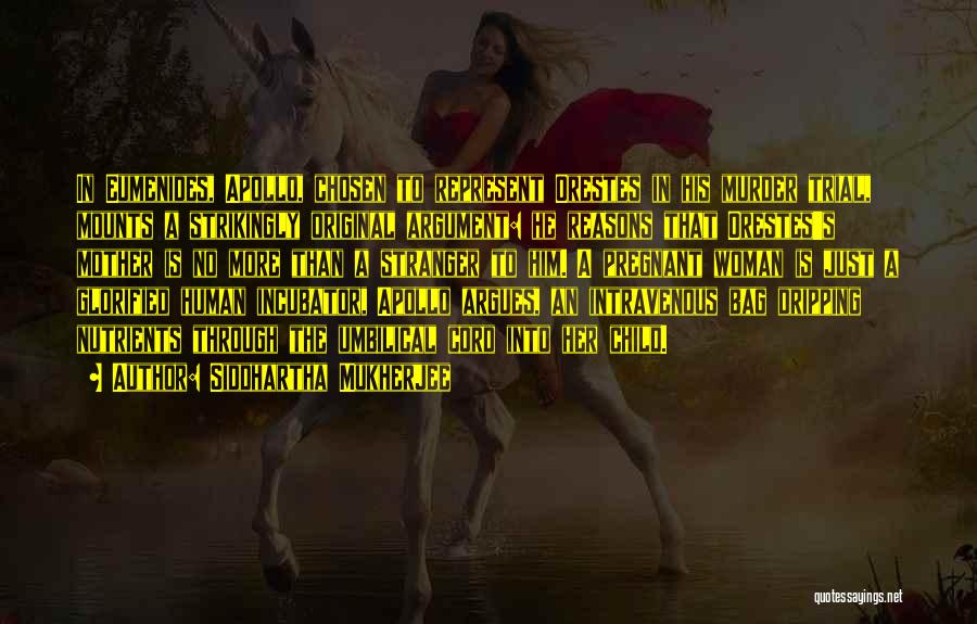 Siddhartha Mukherjee Quotes: In Eumenides, Apollo, Chosen To Represent Orestes In His Murder Trial, Mounts A Strikingly Original Argument: He Reasons That Orestes's