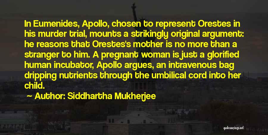 Siddhartha Mukherjee Quotes: In Eumenides, Apollo, Chosen To Represent Orestes In His Murder Trial, Mounts A Strikingly Original Argument: He Reasons That Orestes's