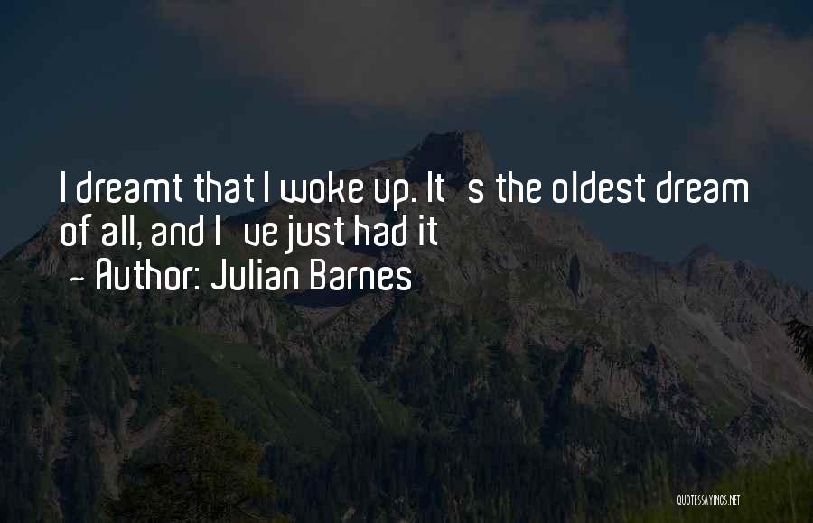 Julian Barnes Quotes: I Dreamt That I Woke Up. It's The Oldest Dream Of All, And I've Just Had It